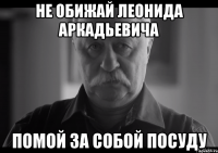 не обижай леонида аркадьевича помой за собой посуду