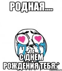 родная.... с днём рождения тебя:*