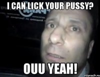 i can lick your pussy? ouu yeah!