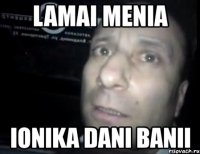 lamai menia ionika dani banii