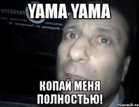 yama yama копай меня полностью!