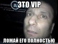 это vip ломай его полностью