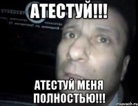 атестуй!!! атестуй меня полностью!!!