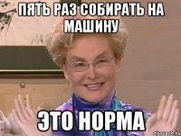 пять раз собирать на машину это норма