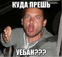 куда прешь уебан???