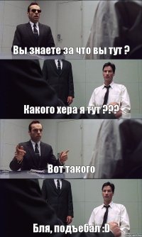 Вы знаете за что вы тут ? Какого хера я тут ??? Вот такого Бля, подъебал :D