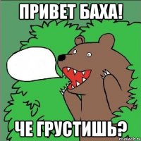 привет баха! че грустишь?