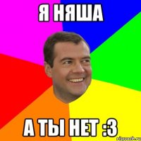 я няша а ты нет :з