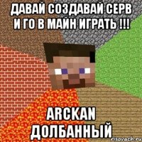 давай создавай серв и го в майн играть !!! arckan долбанный