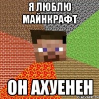 я люблю майнкрафт он ахуенен