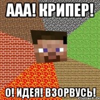 ааа! крипер! о! идея! взорвусь!