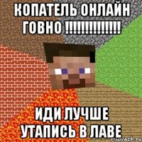 копатель онлайн говно !!! иди лучше утапись в лаве