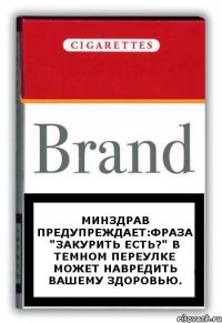 Минздрав предупреждает:фраза "закурить есть?" в темном переулке может навредить вашему здоровью.