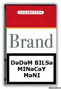 Dədəm bilsə minəcəy məni