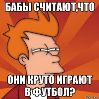 бабы считают,что они круто играют в футбол?