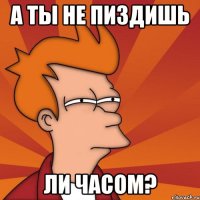 а ты не пиздишь ли часом?