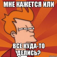 мне кажется или все куда-то делись?