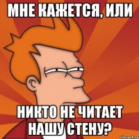 мне кажется, или никто не читает нашу стену?