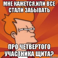 мне кажется,или все стали забывать про четвертого участника щита?