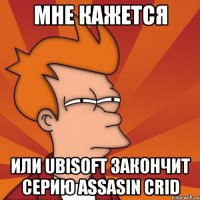 мне кажется или ubisoft закончит серию assasin crid