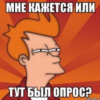 мне кажется или тут был опрос?