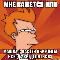 мне кажется или машка с настей обречены всегда выделяться?