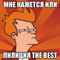 мне кажется или пилиция the best