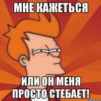 мне кажеться или он меня просто стебает!