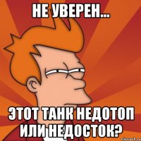 не уверен... этот танк недотоп или недосток?