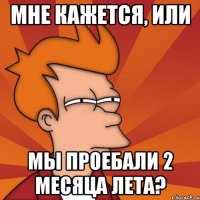 мне кажется, или мы проебали 2 месяца лета?