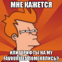 мне кажется или шрифты на my favourites поменялись?