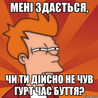 мені здається, чи ти дійсно не чув гурт час буття?