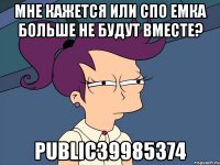 мне кажется или спо емка больше не будут вместе? public39985374