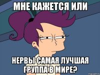 мне кажется или нервы самая лучшая группа в мире?