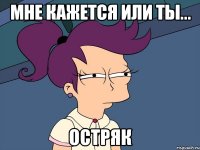 мне кажется или ты... остряк