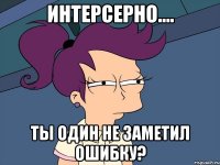 интерсерно.... ты один не заметил ошибку?