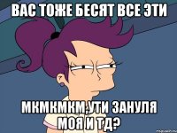 вас тоже бесят все эти мкмкмкм,ути зануля моя и тд?