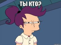 ты кто? 