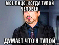 мое лицо, когда тупой человек думает что я тупой