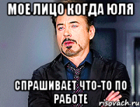 мое лицо когда юля спрашивает что-то по работе