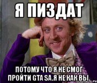 я пиздат потому что я не смог пройти gta sa.я не как вы.