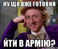 ну що,вже готовий йти в армію?