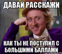 давай расскажи как ты не поступил с большими баллами