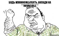 Будь мужиком,блеать ,напади на ***inivncible***