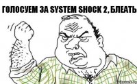 голосуем за System Shock 2, блеать