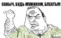 Саныч, будь мужиком, БЛЕАТЬ!!!