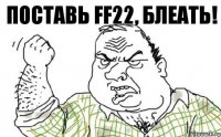 Поставь FF22, блеать!