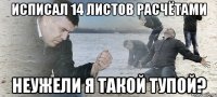 исписал 14 листов расчётами неужели я такой тупой?