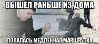 вышел раньше из дома попалась медленная маршрутка