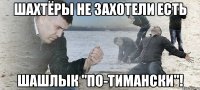 шахтёры не захотели есть шашлык "по-тимански"!